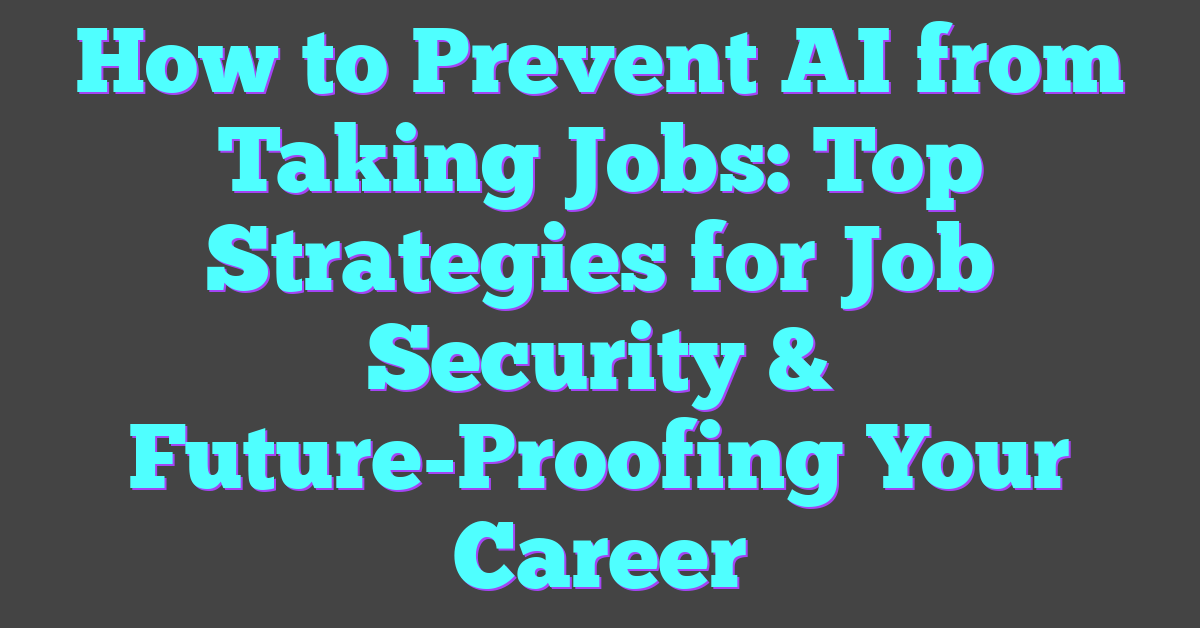 How to Prevent AI from Taking Jobs: Top Strategies for Job Security & Future-Proofing Your Career