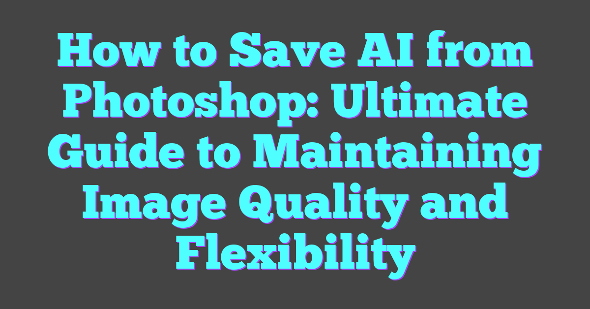 How to Save AI from Photoshop: Ultimate Guide to Maintaining Image Quality and Flexibility