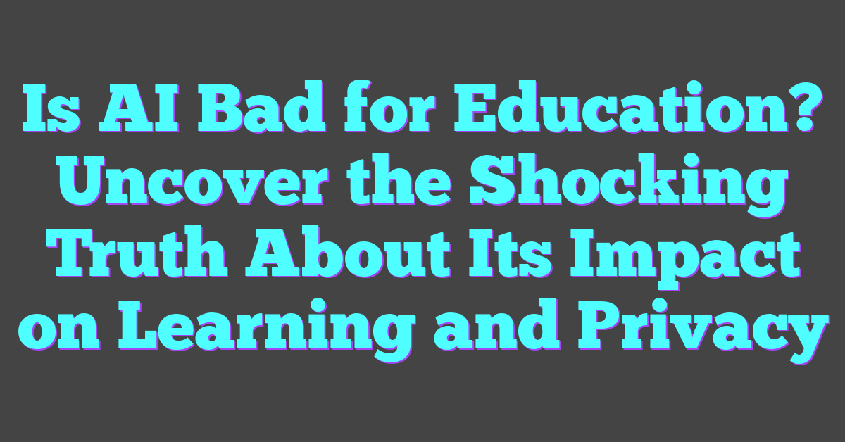 Is AI Bad for Education? Uncover the Shocking Truth About Its Impact on Learning and Privacy