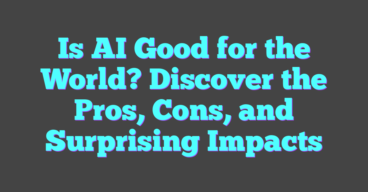 Is AI Good for the World? Discover the Pros, Cons, and Surprising Impacts