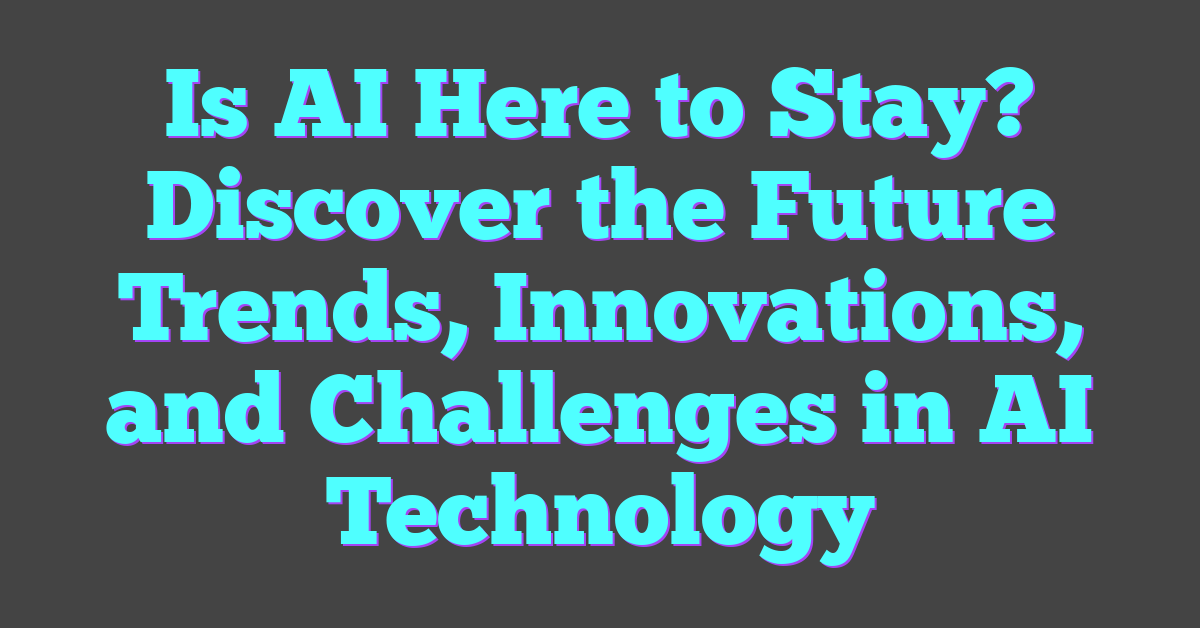 Is AI Here to Stay? Discover the Future Trends, Innovations, and Challenges in AI Technology