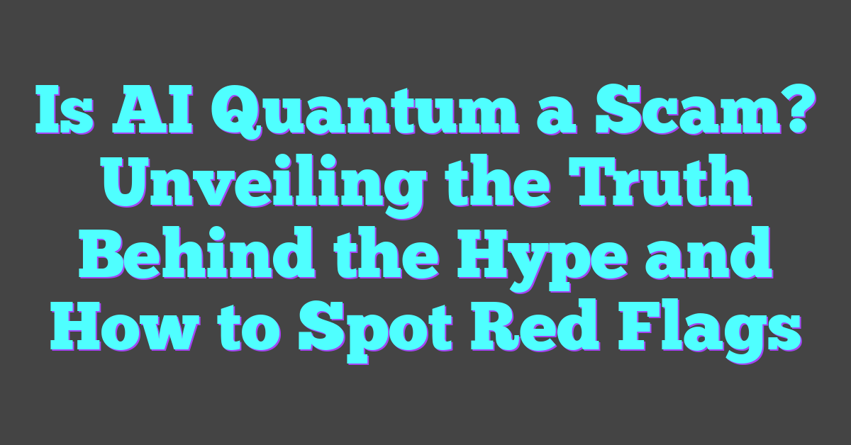 Is AI Quantum a Scam? Unveiling the Truth Behind the Hype and How to Spot Red Flags