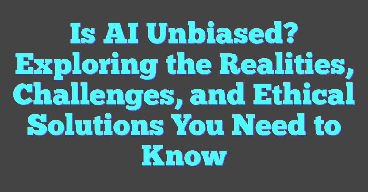 Is AI Unbiased? Exploring the Realities, Challenges, and Ethical Solutions You Need to Know