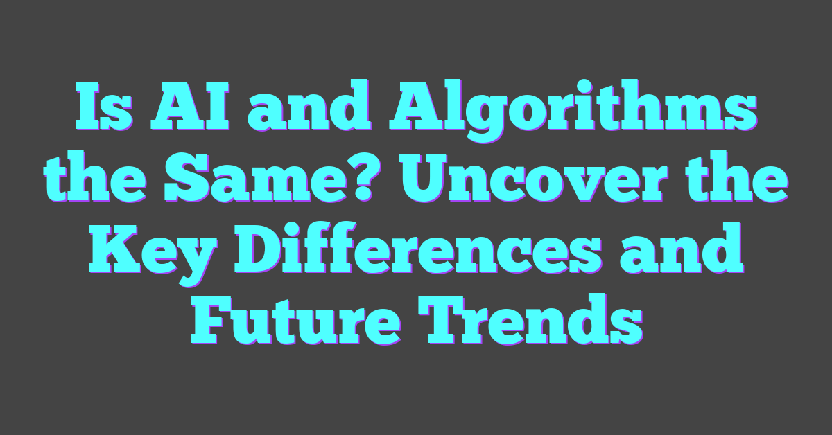 Is AI and Algorithms the Same? Uncover the Key Differences and Future Trends