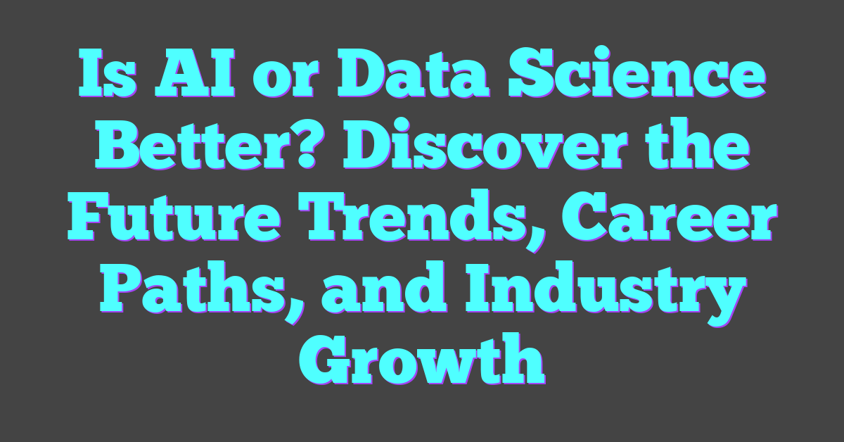 Is AI or Data Science Better? Discover the Future Trends, Career Paths, and Industry Growth