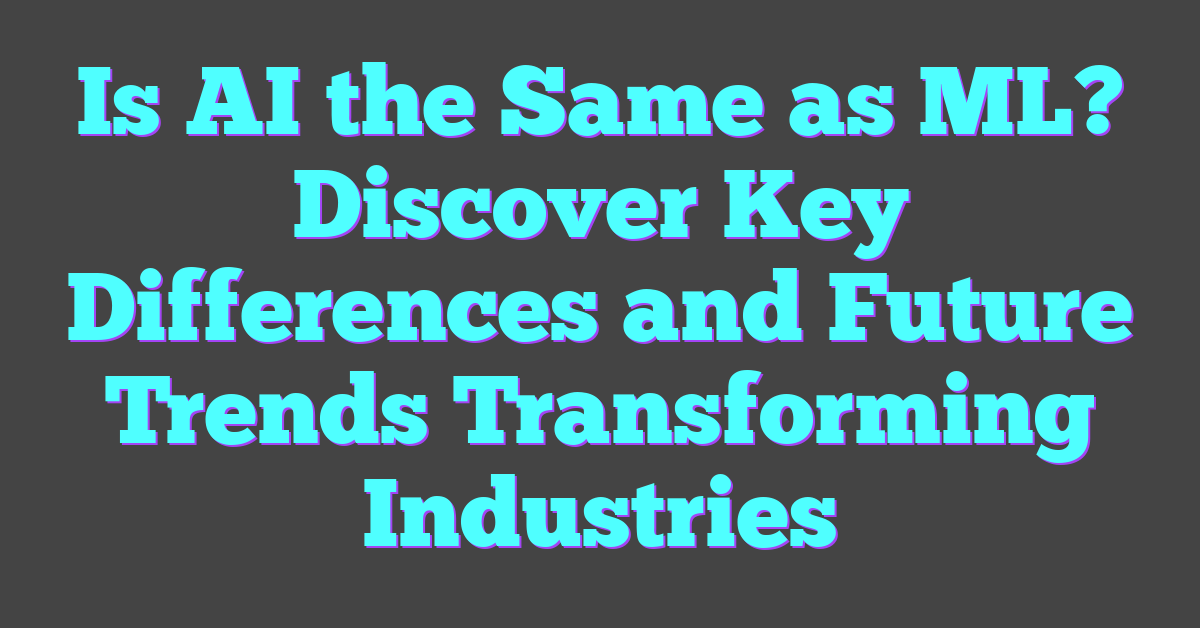 Is AI the Same as ML? Discover Key Differences and Future Trends Transforming Industries