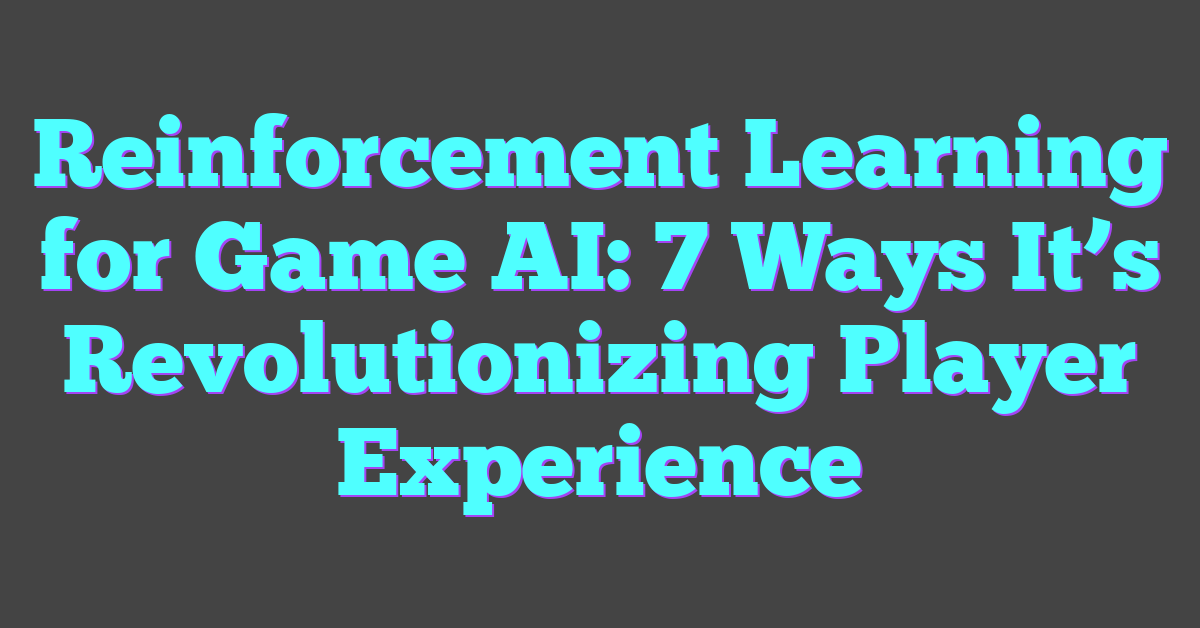 Reinforcement Learning for Game AI: 7 Ways It’s Revolutionizing Player Experience