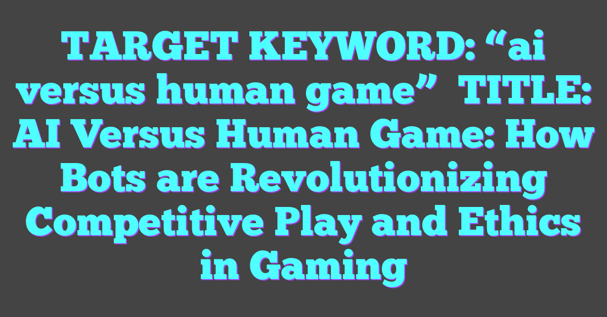 TARGET KEYWORD: “ai versus human game”

TITLE: AI Versus Human Game: How Bots are Revolutionizing Competitive Play and Ethics in Gaming