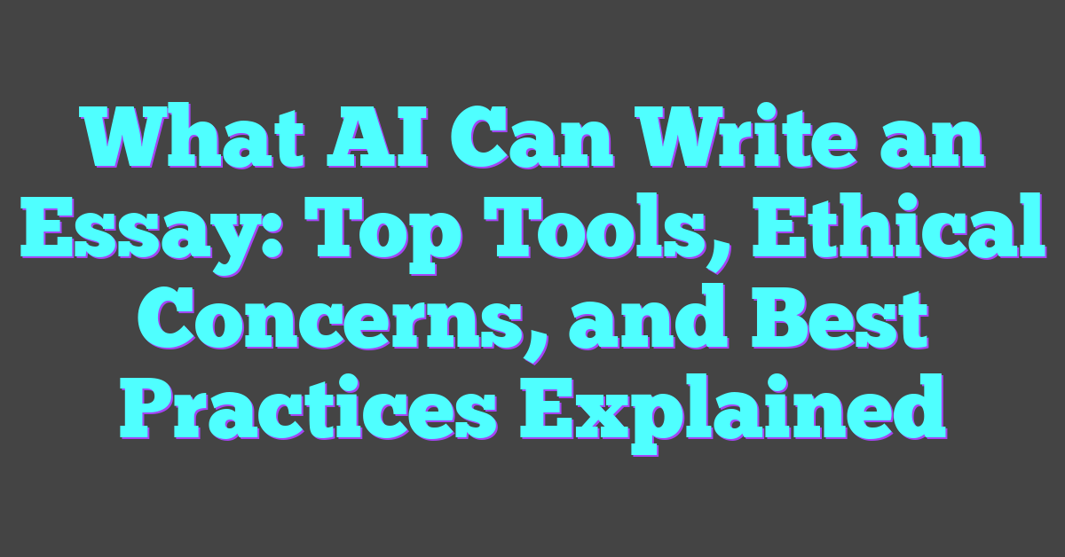 What AI Can Write an Essay: Top Tools, Ethical Concerns, and Best Practices Explained