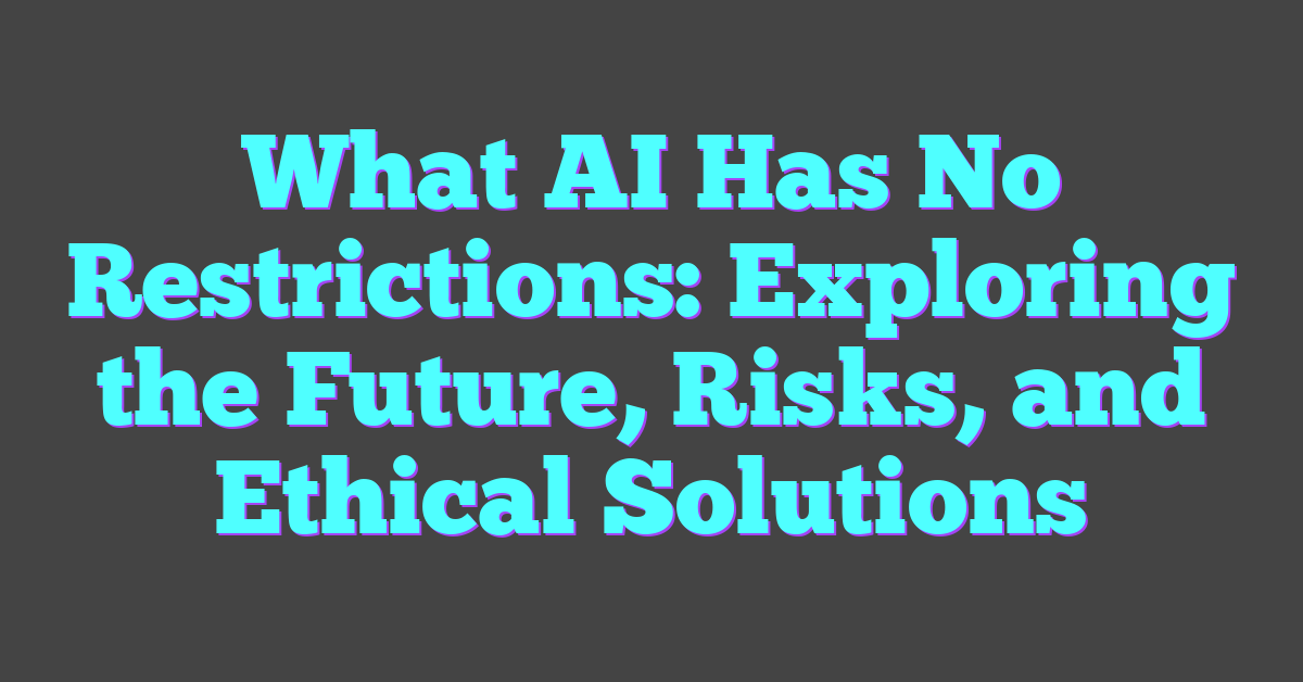 What AI Has No Restrictions: Exploring the Future, Risks, and Ethical Solutions