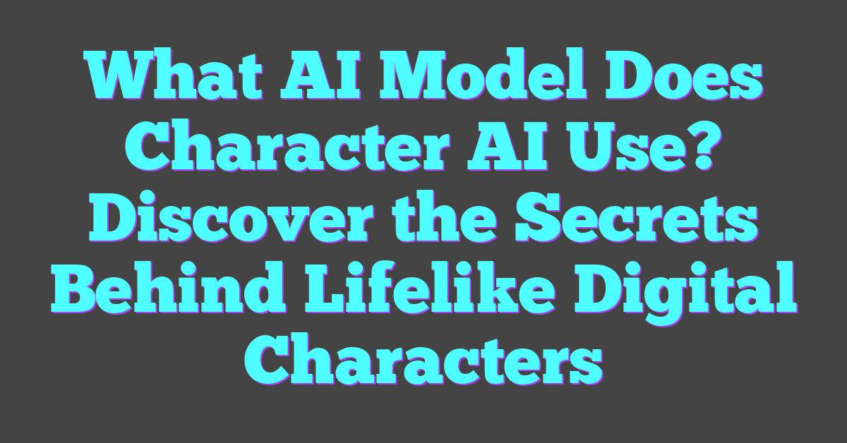 What AI Model Does Character AI Use? Discover the Secrets Behind Lifelike Digital Characters