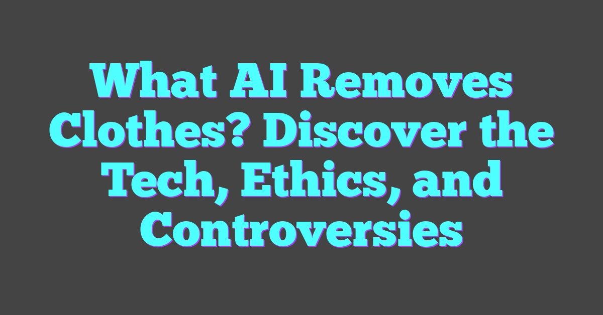What AI Removes Clothes? Discover the Tech, Ethics, and Controversies