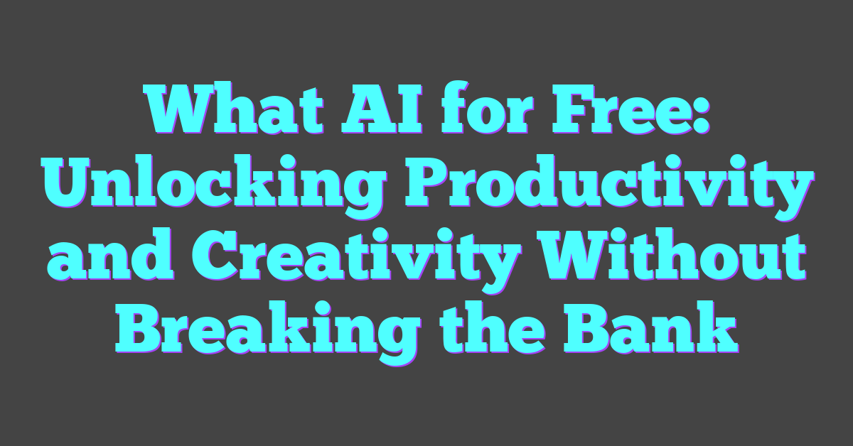 What AI for Free: Unlocking Productivity and Creativity Without Breaking the Bank