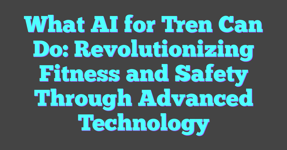 What AI for Tren Can Do: Revolutionizing Fitness and Safety Through Advanced Technology