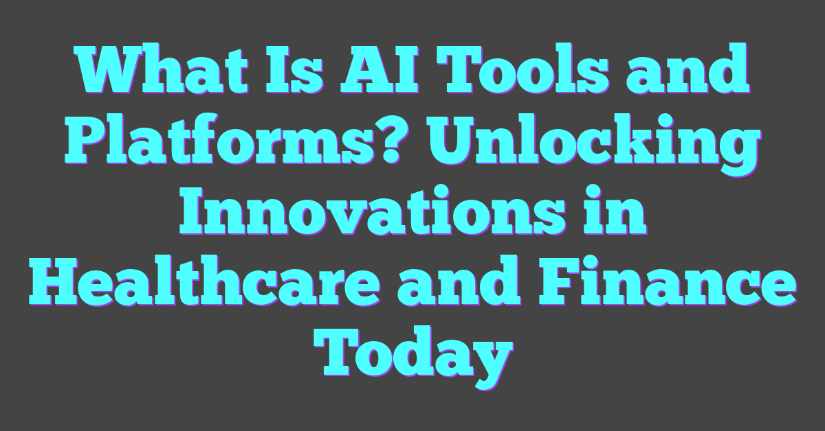 What Is AI Tools and Platforms? Unlocking Innovations in Healthcare and Finance Today