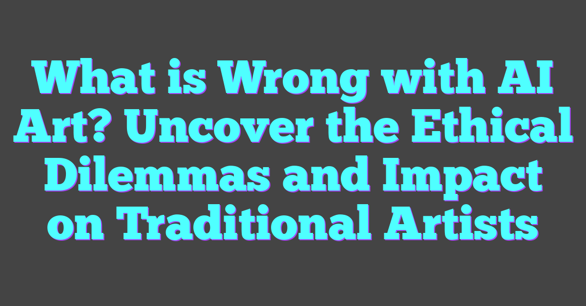 What is Wrong with AI Art? Uncover the Ethical Dilemmas and Impact on Traditional Artists