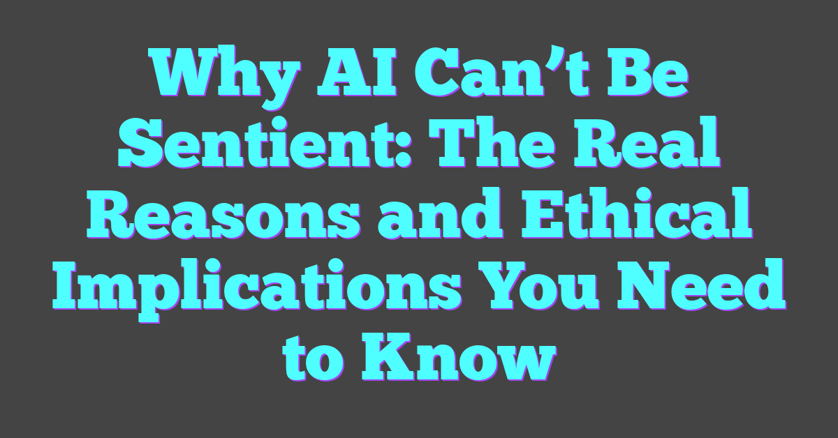 Why AI Can’t Be Sentient: The Real Reasons and Ethical Implications You Need to Know