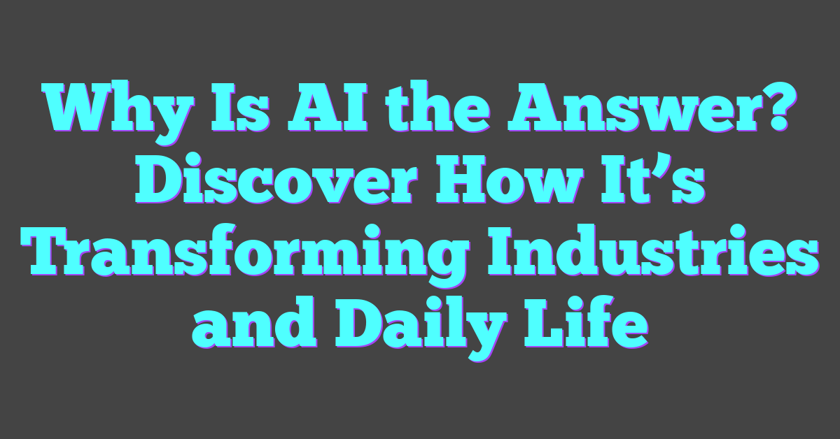 Why Is AI the Answer? Discover How It’s Transforming Industries and Daily Life