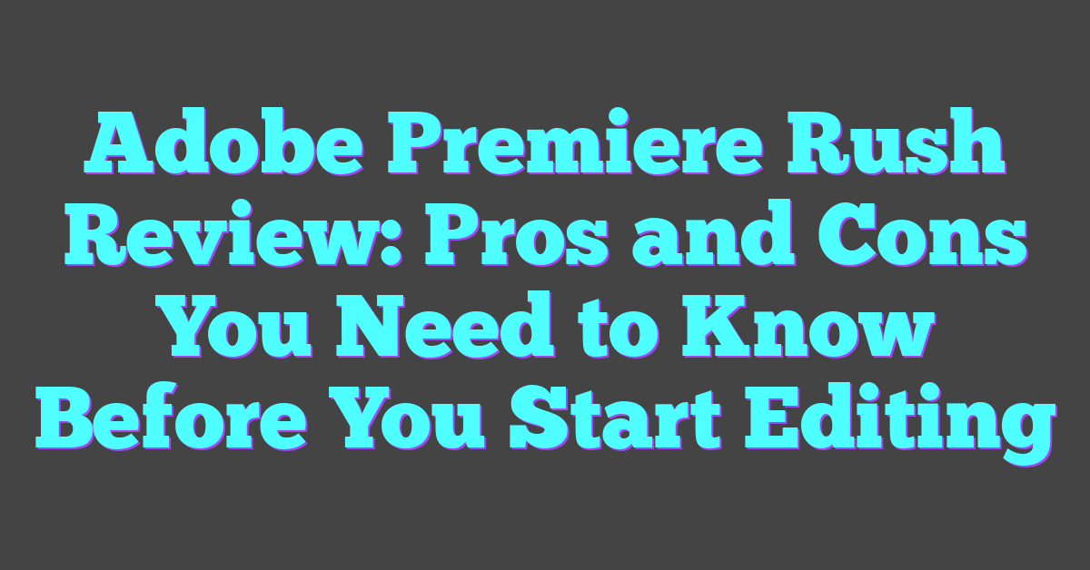Adobe Premiere Rush Review: Pros and Cons You Need to Know Before You Start Editing