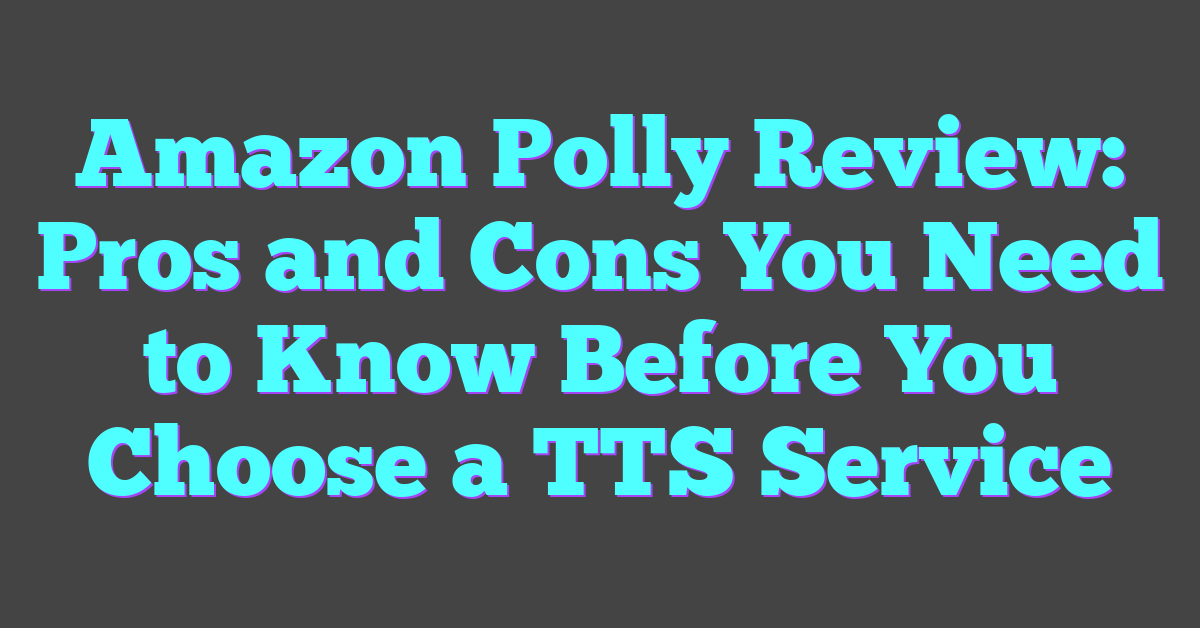 Amazon Polly Review: Pros and Cons You Need to Know Before You Choose a TTS Service