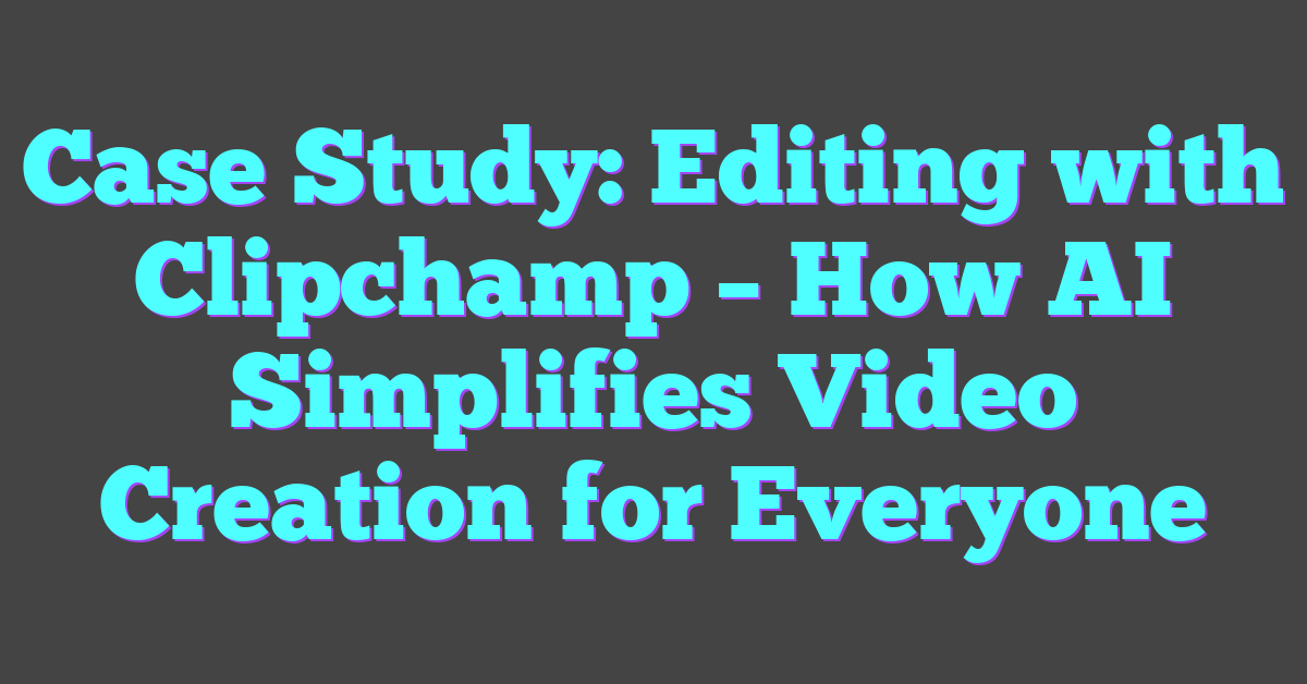 Case Study: Editing with Clipchamp – How AI Simplifies Video Creation for Everyone