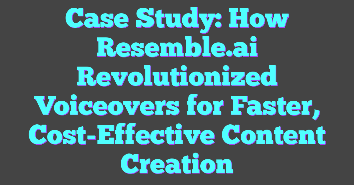 Case Study: How Resemble.ai Revolutionized Voiceovers for Faster, Cost-Effective Content Creation