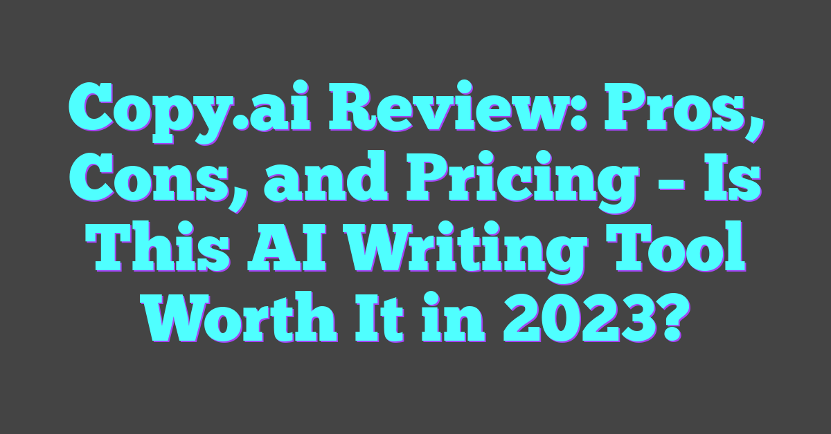 Copy.ai Review: Pros, Cons, and Pricing – Is This AI Writing Tool Worth It in 2023?