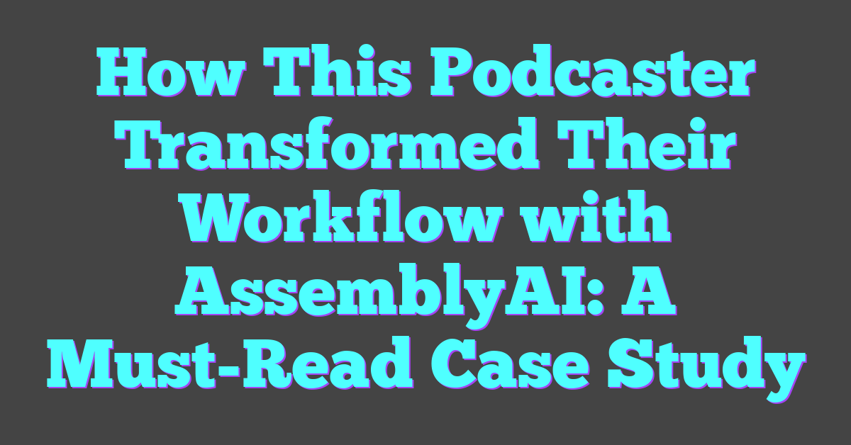 How This Podcaster Transformed Their Workflow with AssemblyAI: A Must-Read Case Study