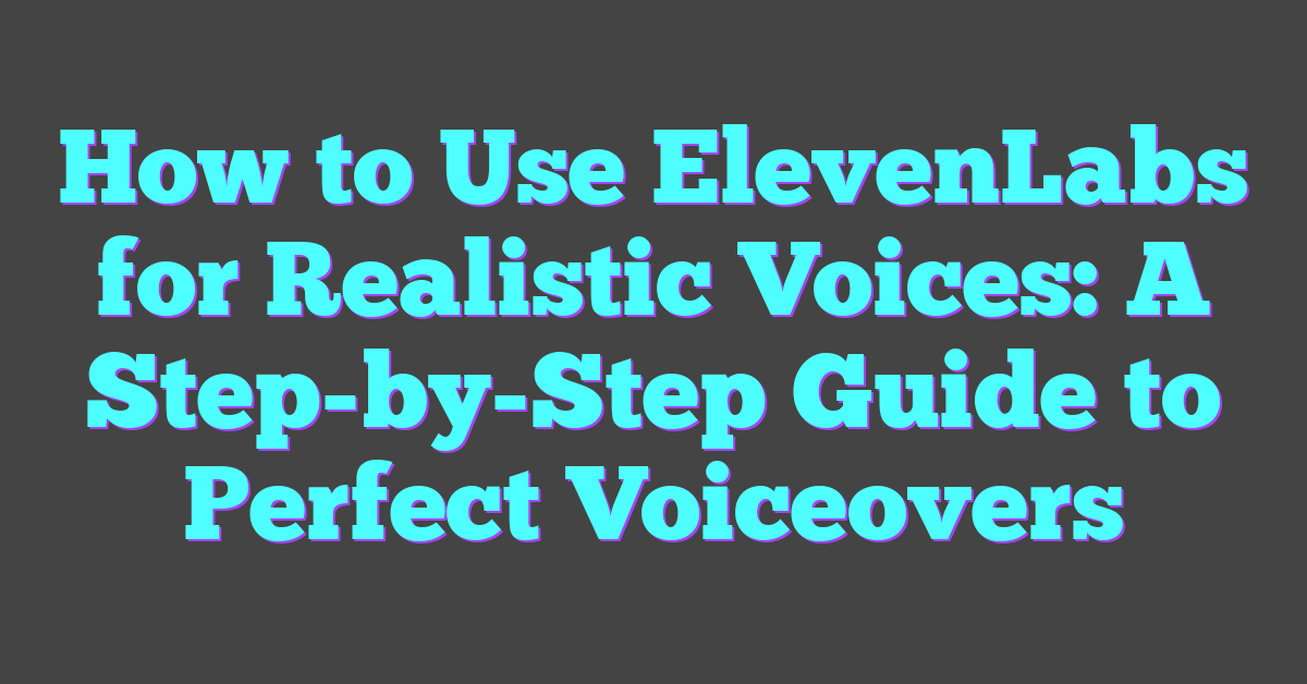 How to Use ElevenLabs for Realistic Voices: A Step-by-Step Guide to Perfect Voiceovers