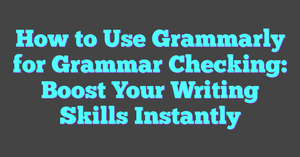How to Use Grammarly for Grammar Checking: Boost Your Writing Skills Instantly