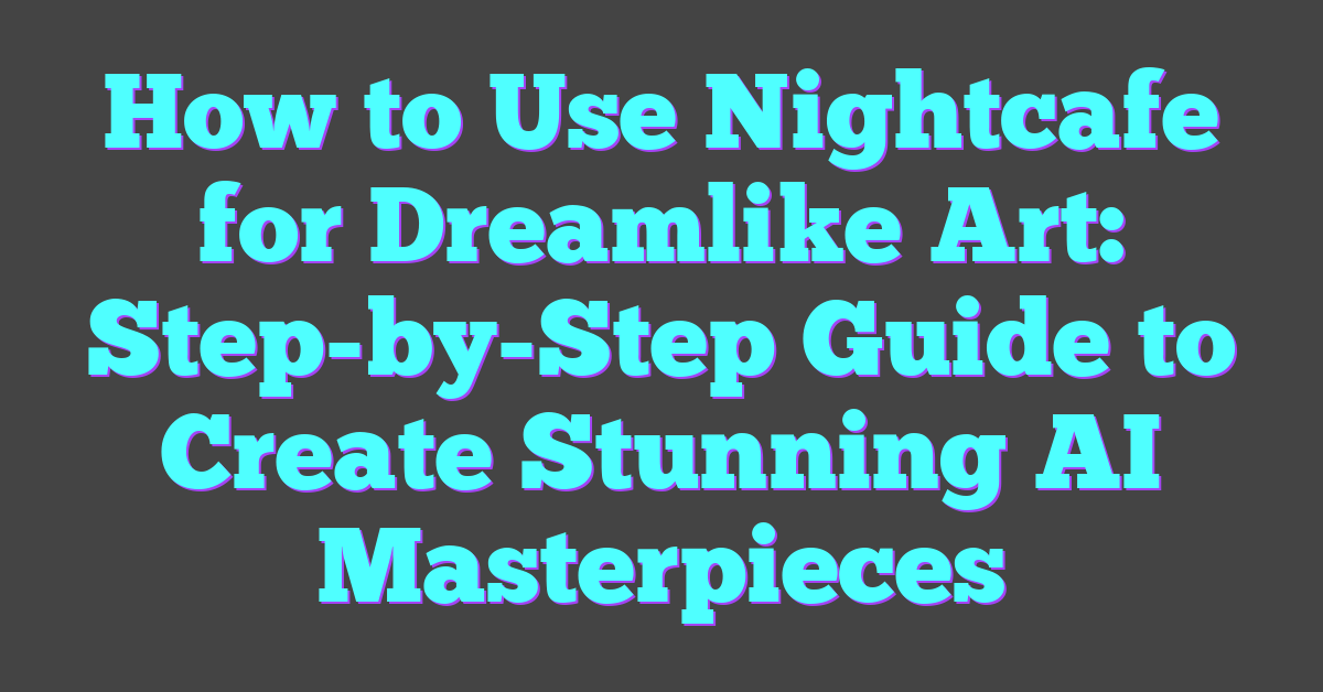 How to Use Nightcafe for Dreamlike Art: Step-by-Step Guide to Create Stunning AI Masterpieces