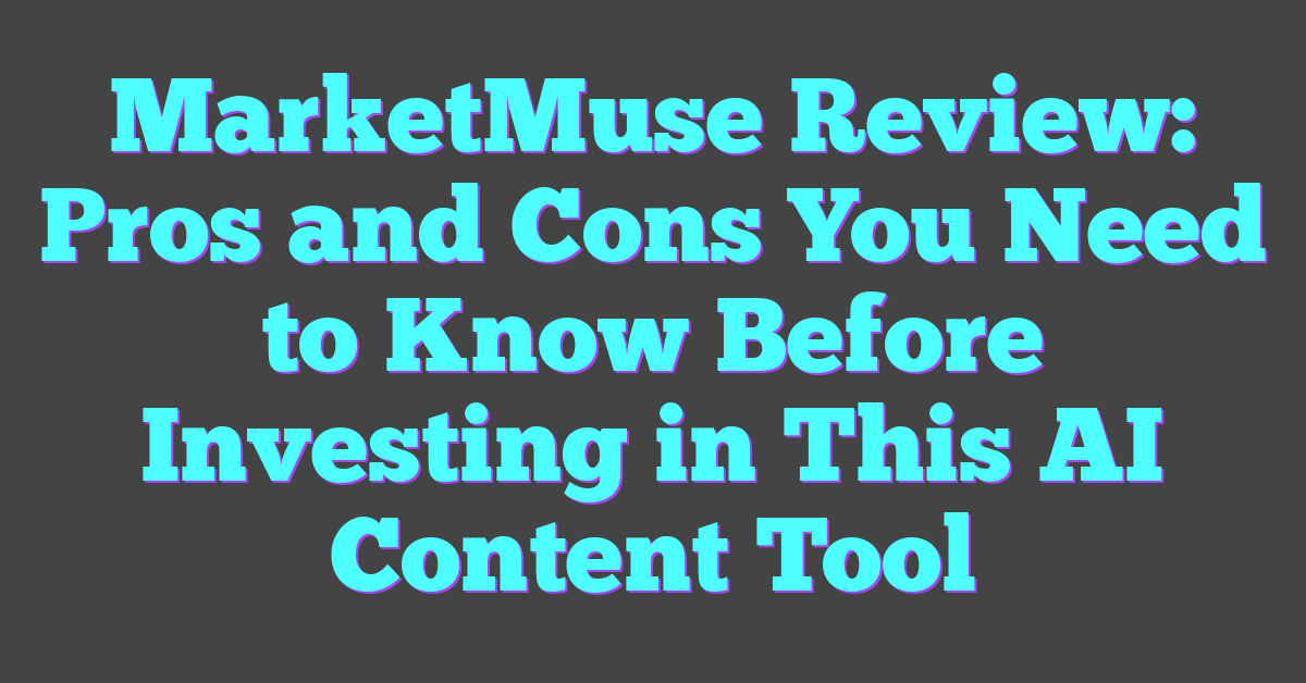 MarketMuse Review: Pros and Cons You Need to Know Before Investing in This AI Content Tool