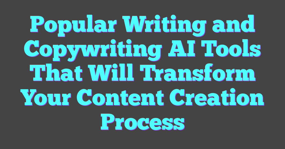 Popular Writing and Copywriting AI Tools That Will Transform Your Content Creation Process