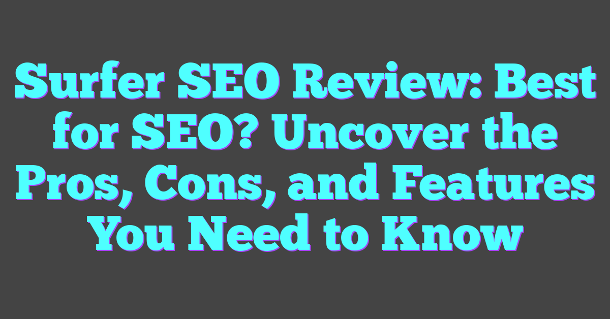 Surfer SEO Review: Best for SEO? Uncover the Pros, Cons, and Features You Need to Know