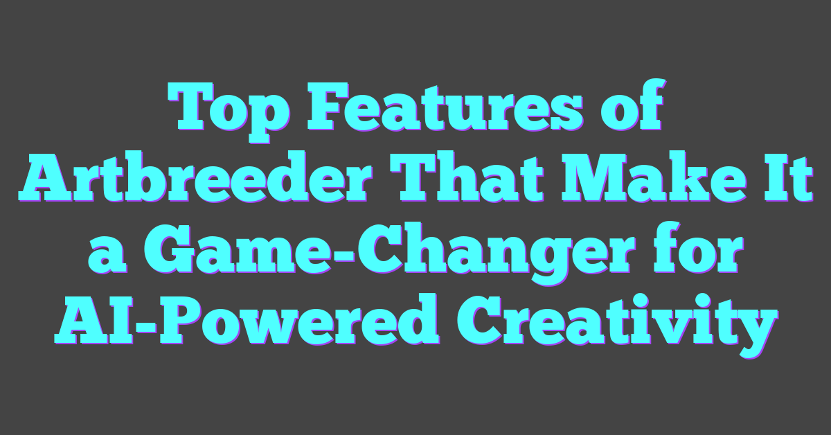 Top Features of Artbreeder That Make It a Game-Changer for AI-Powered Creativity