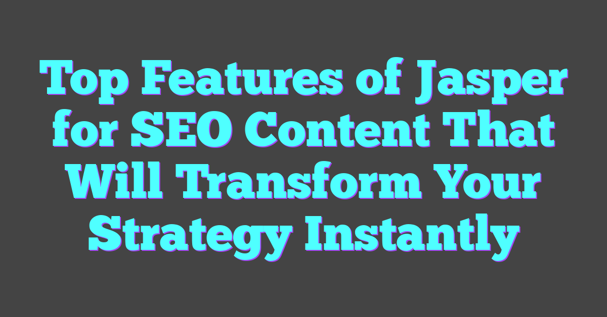 Top Features of Jasper for SEO Content That Will Transform Your Strategy Instantly