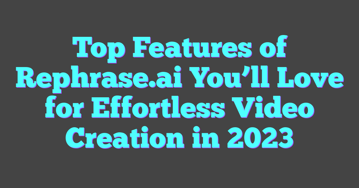 Top Features of Rephrase.ai You’ll Love for Effortless Video Creation in 2023