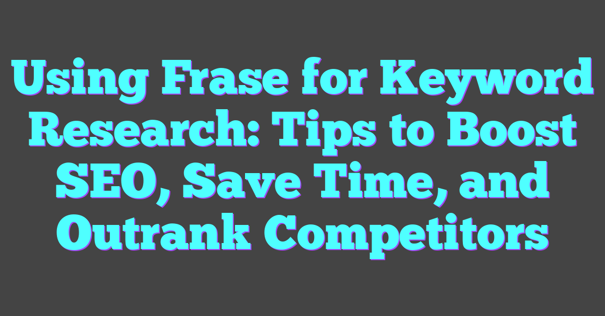 Using Frase for Keyword Research: Tips to Boost SEO, Save Time, and Outrank Competitors