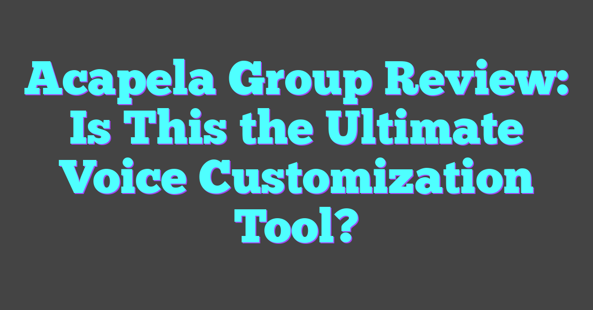 Acapela Group Review: Is This the Ultimate Voice Customization Tool?