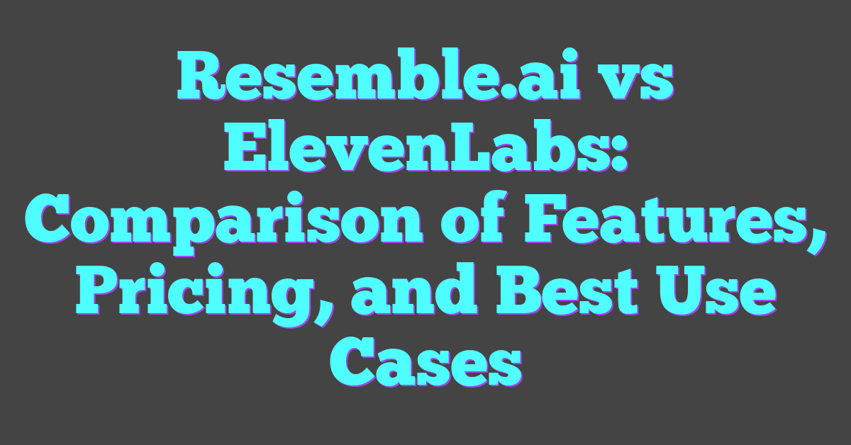 Resemble.ai vs ElevenLabs: Comparison of Features, Pricing, and Best Use Cases